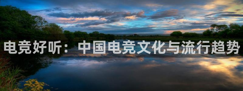 k1电竞俱乐部：电竞好听：中国电竞文化与流行趋势