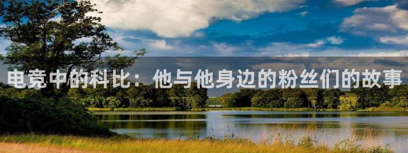 k1电竞俱乐部：电竞中的科比：他与他身边的粉丝们的故事